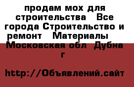 продам мох для строительства - Все города Строительство и ремонт » Материалы   . Московская обл.,Дубна г.